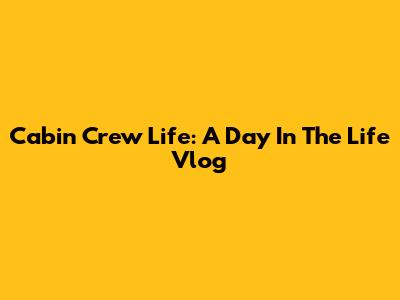Cabin Crew Life: A Day In The Life Vlog