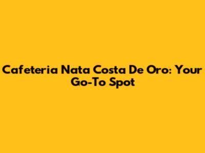 Cafeteria Nata Costa De Oro: Your Go-To Spot