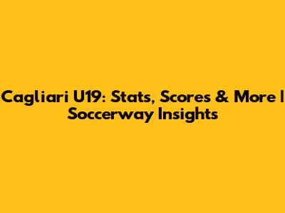 Cagliari U19: Stats, Scores & More | Soccerway Insights