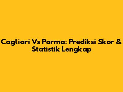 Cagliari Vs Parma: Prediksi Skor & Statistik Lengkap