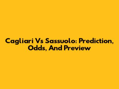 Cagliari Vs Sassuolo: Prediction, Odds, And Preview