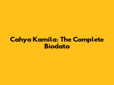 Cahya Kamila: The Complete Biodata