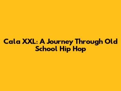 Cala XXL: A Journey Through Old School Hip Hop