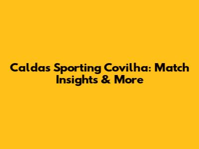 Caldas Sporting Covilha: Match Insights & More