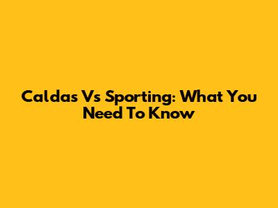 Caldas Vs Sporting: What You Need To Know