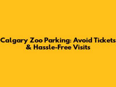 Calgary Zoo Parking: Avoid Tickets & Hassle-Free Visits