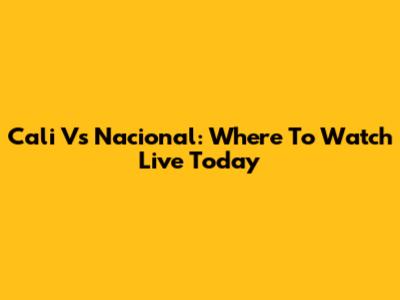 Cali Vs Nacional: Where To Watch Live Today