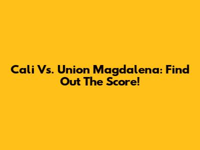 Cali Vs. Union Magdalena: Find Out The Score!