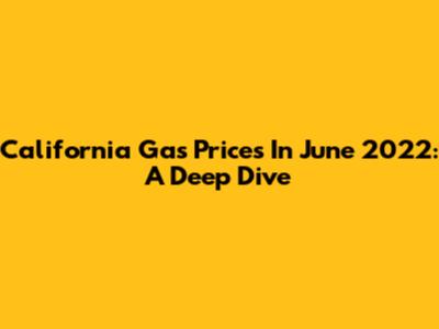 California Gas Prices In June 2022: A Deep Dive