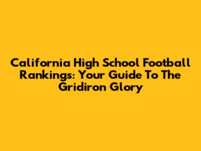 California High School Football Rankings: Your Guide To The Gridiron Glory