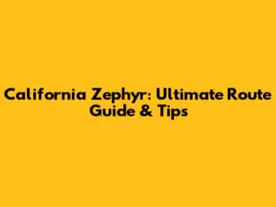 California Zephyr: Ultimate Route Guide & Tips