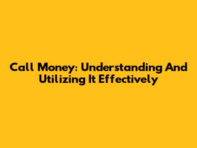 Call Money: Understanding And Utilizing It Effectively