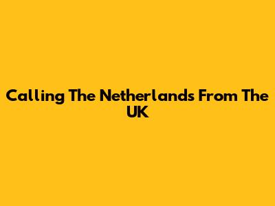 Calling The Netherlands From The UK