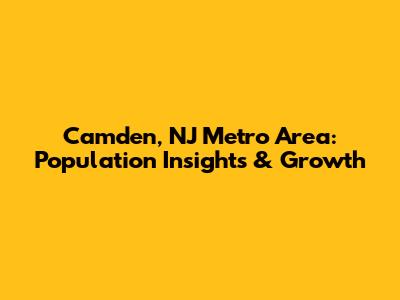 Camden, NJ Metro Area: Population Insights & Growth