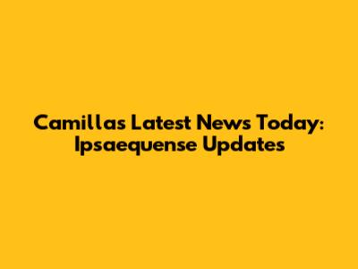 Camilla's Latest News Today: Ipsaequense Updates