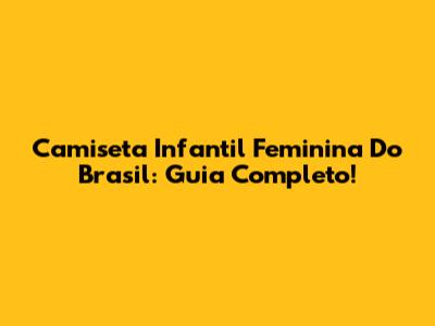 Camiseta Infantil Feminina Do Brasil: Guia Completo!