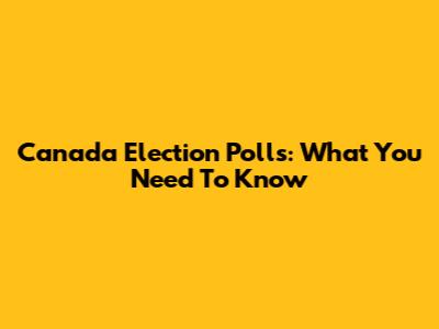 Canada Election Polls: What You Need To Know