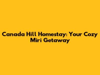 Canada Hill Homestay: Your Cozy Miri Getaway