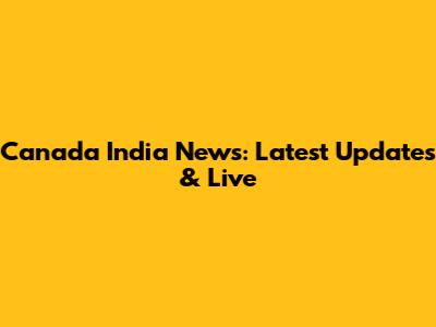 Canada India News: Latest Updates & Live