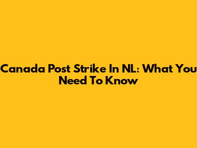 Canada Post Strike In NL: What You Need To Know