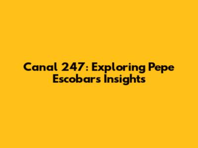 Canal 247: Exploring Pepe Escobar's Insights