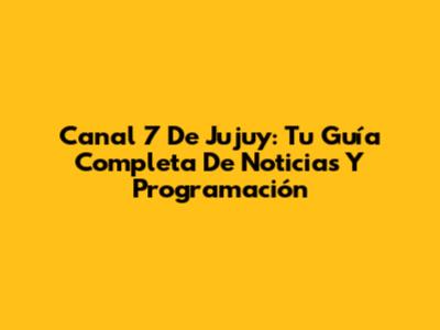 Canal 7 De Jujuy: Tu Guía Completa De Noticias Y Programación