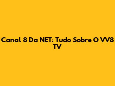 Canal 8 Da NET: Tudo Sobre O VV8 TV