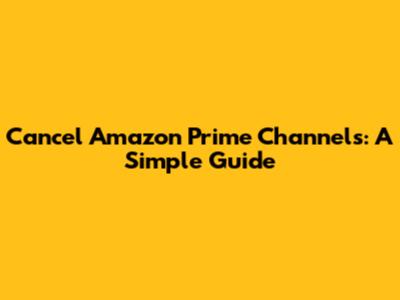 Cancel Amazon Prime Channels: A Simple Guide