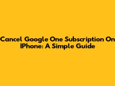 Cancel Google One Subscription On IPhone: A Simple Guide