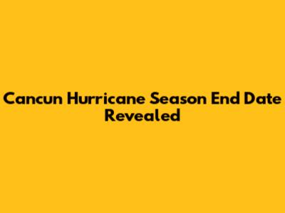 Cancun Hurricane Season End Date Revealed