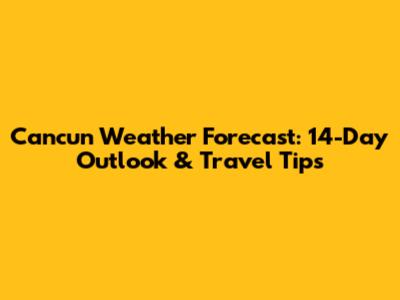Cancun Weather Forecast: 14-Day Outlook & Travel Tips