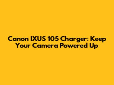 Canon IXUS 105 Charger: Keep Your Camera Powered Up