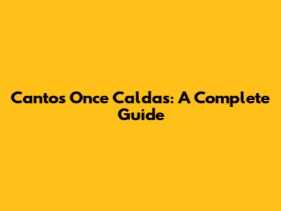 Cantos Once Caldas: A Complete Guide
