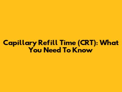Capillary Refill Time (CRT): What You Need To Know