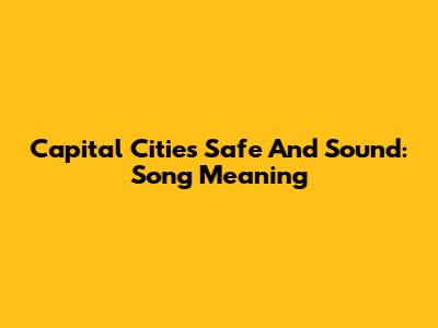 Capital Cities "Safe And Sound": Song Meaning