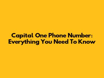 Capital One Phone Number: Everything You Need To Know