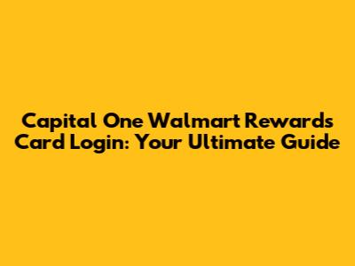 Capital One Walmart Rewards Card Login: Your Ultimate Guide