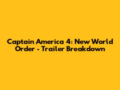 Captain America 4: New World Order - Trailer Breakdown