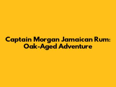 Captain Morgan Jamaican Rum: Oak-Aged Adventure