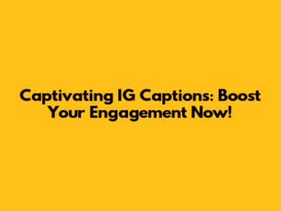 Captivating IG Captions: Boost Your Engagement Now!
