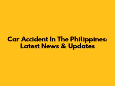 Car Accident In The Philippines: Latest News & Updates