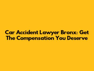 Car Accident Lawyer Bronx: Get The Compensation You Deserve