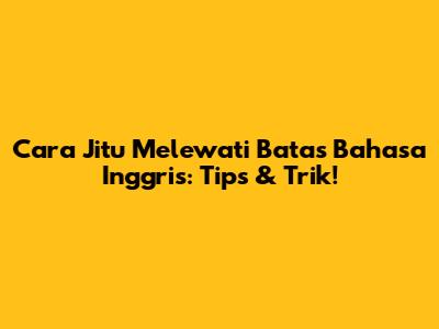 Cara Jitu Melewati Batas Bahasa Inggris: Tips & Trik!