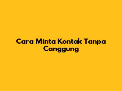 Cara Minta Kontak Tanpa Canggung