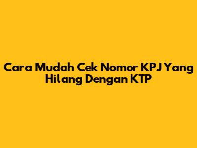 Cara Mudah Cek Nomor KPJ Yang Hilang Dengan KTP