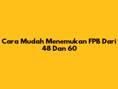 Cara Mudah Menemukan FPB Dari 48 Dan 60