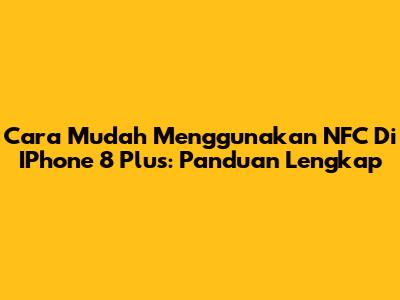 Cara Mudah Menggunakan NFC Di IPhone 8 Plus: Panduan Lengkap