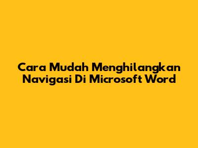 Cara Mudah Menghilangkan Navigasi Di Microsoft Word
