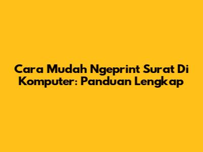 Cara Mudah Ngeprint Surat Di Komputer: Panduan Lengkap