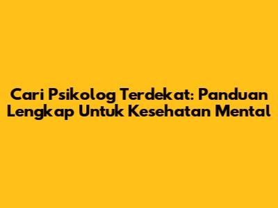 Cari Psikolog Terdekat: Panduan Lengkap Untuk Kesehatan Mental
